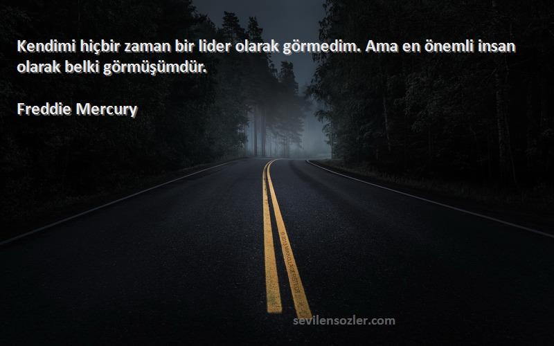 Freddie Mercury - Kendimi hiçbir zaman bir lider olarak görmedim. Ama en önemli insan olarak belki görmüşümdür.