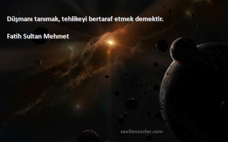 Fatih Sultan Mehmet Sözleri 
Düşmanı tanımak, tehlikeyi bertaraf etmek demektir.