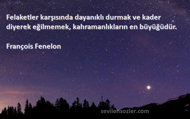 François Fenelon - Felaketler karşısında dayanıklı durmak ve kader diyerek eğilmemek, kahramanlıkların en büyüğüdür.