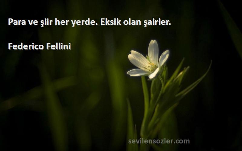 Federico Fellini Sözleri 
Para ve şiir her yerde. Eksik olan şairler.