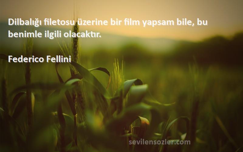 Federico Fellini Sözleri 
Dilbalığı filetosu üzerine bir film yapsam bile, bu benimle ilgili olacaktır.