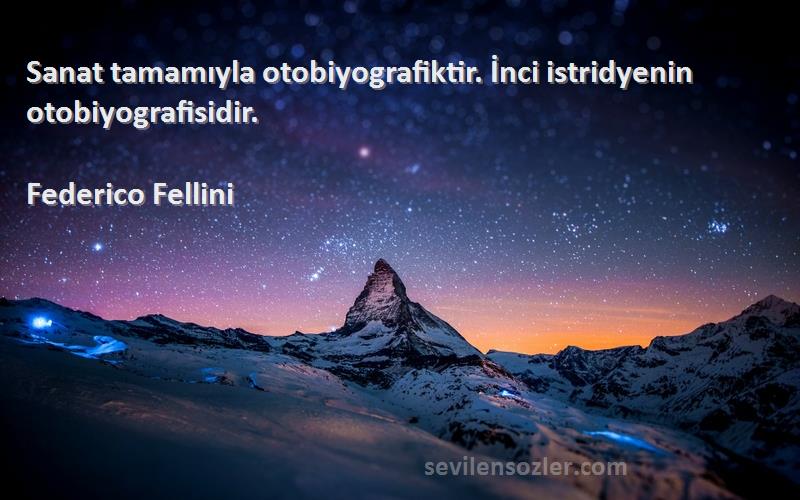 Federico Fellini Sözleri 
Sanat tamamıyla otobiyografiktir. İnci istridyenin otobiyografisidir.