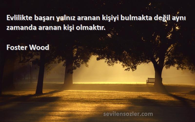 Foster Wood - Evlilikte başarı yalnız aranan kişiyi bulmakta değil aynı zamanda aranan kişi olmaktır.