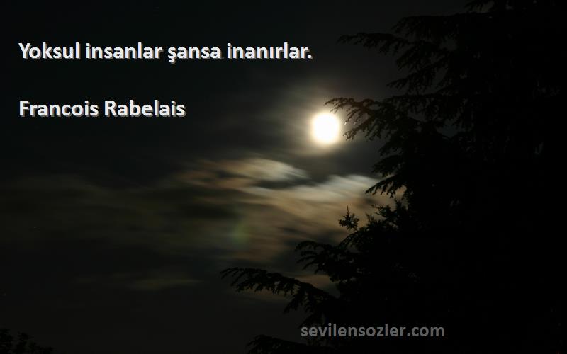 Francois Rabelais - Yoksul insanlar şansa inanırlar.