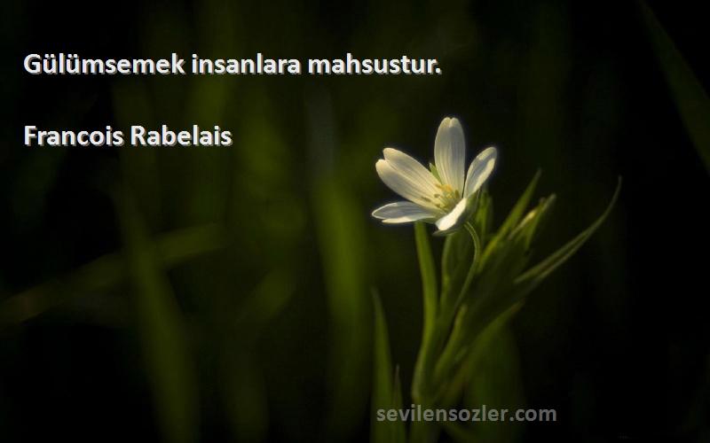 Francois Rabelais - Gülümsemek insanlara mahsustur.
