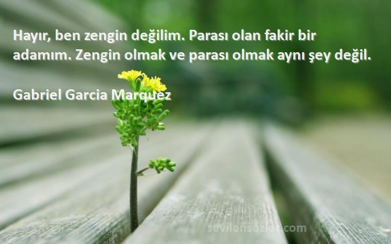 Gabriel Garcia Marquez Sözleri 
Hayır, ben zengin değilim. Parası olan fakir bir adamım. Zengin olmak ve parası olmak aynı şey değil.