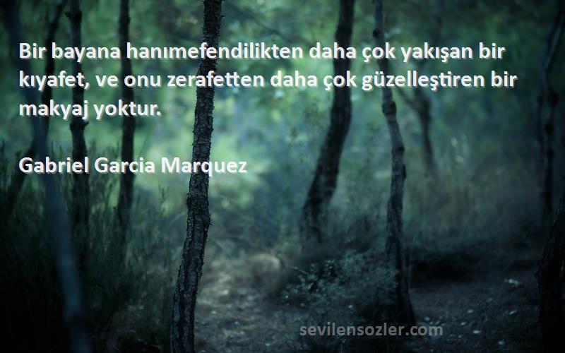 Gabriel Garcia Marquez Sözleri 
Bir bayana hanımefendilikten daha çok yakışan bir kıyafet, ve onu zerafetten daha çok güzelleştiren bir makyaj yoktur.