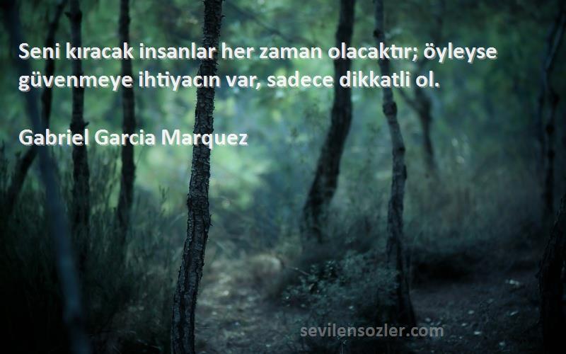 Gabriel Garcia Marquez - Seni kıracak insanlar her zaman olacaktır; öyleyse güvenmeye ihtiyacın var, sadece dikkatli ol.