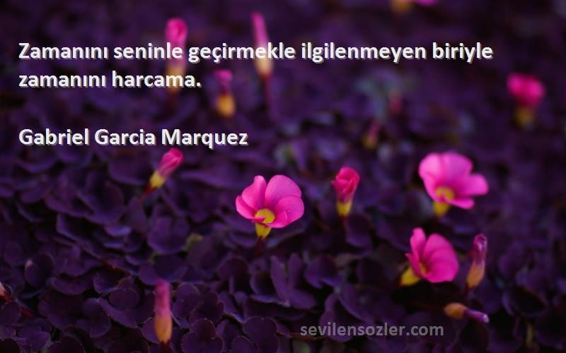 Gabriel Garcia Marquez - Zamanını seninle geçirmekle ilgilenmeyen biriyle zamanını harcama.