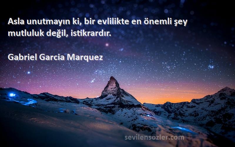 Gabriel Garcia Marquez Sözleri 
Asla unutmayın ki, bir evlilikte en önemli şey mutluluk değil, istikrardır.