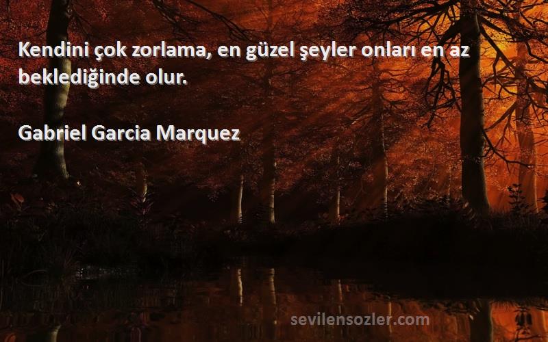 Gabriel Garcia Marquez Sözleri 
Kendini çok zorlama, en güzel şeyler onları en az beklediğinde olur.