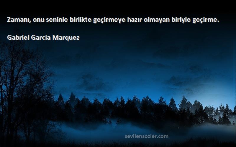 Gabriel Garcia Marquez - Zamanı, onu seninle birlikte geçirmeye hazır olmayan biriyle geçirme.