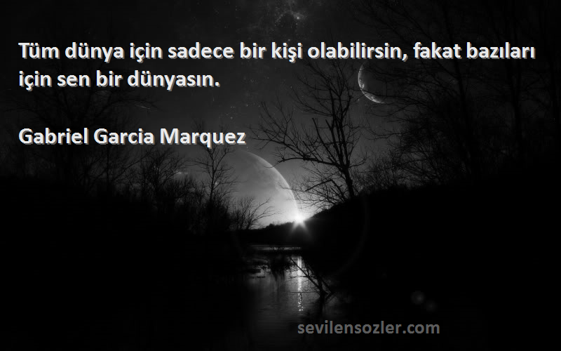 Gabriel Garcia Marquez - Tüm dünya için sadece bir kişi olabilirsin, fakat bazıları için sen bir dünyasın.