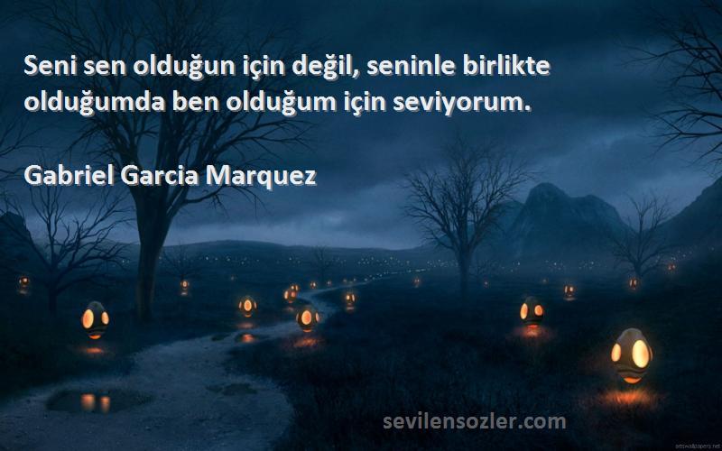 Gabriel Garcia Marquez - Seni sen olduğun için değil, seninle birlikte olduğumda ben olduğum için seviyorum.