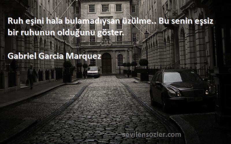 Gabriel Garcia Marquez - Ruh eşini hala bulamadıysan üzülme.. Bu senin eşsiz bir ruhunun olduğunu göster.