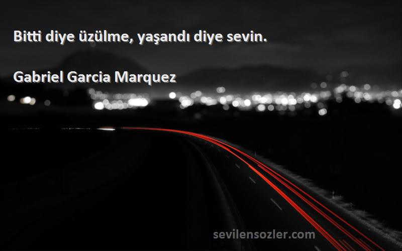 Gabriel Garcia Marquez Sözleri 
Bitti diye üzülme, yaşandı diye sevin.