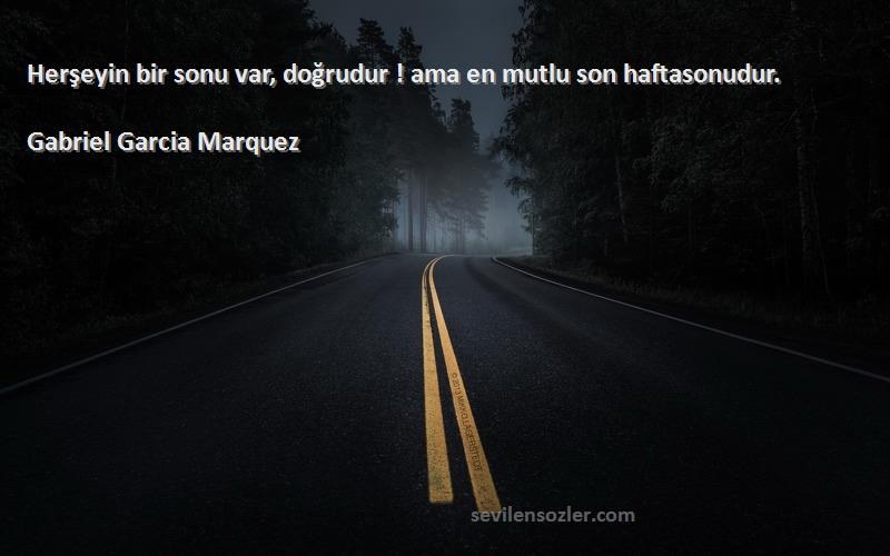 Gabriel Garcia Marquez - Herşeyin bir sonu var, doğrudur ! ama en mutlu son haftasonudur.