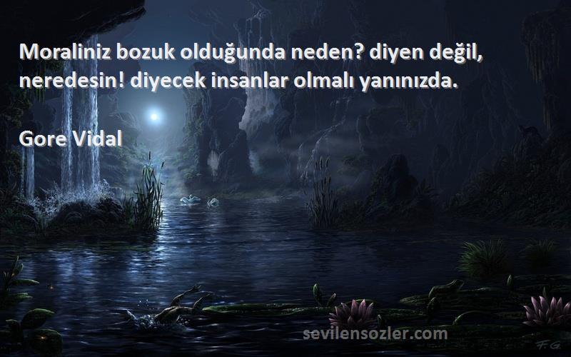 Gore Vidal Sözleri 
Moraliniz bozuk olduğunda neden? diyen değil, neredesin! diyecek insanlar olmalı yanınızda.