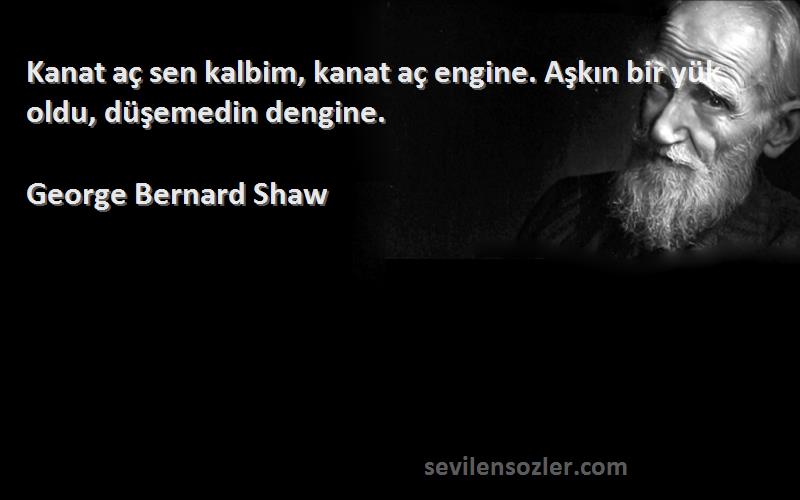 George Bernard Shaw - Kanat aç sen kalbim, kanat aç engine. Aşkın bir yük oldu, düşemedin dengine.