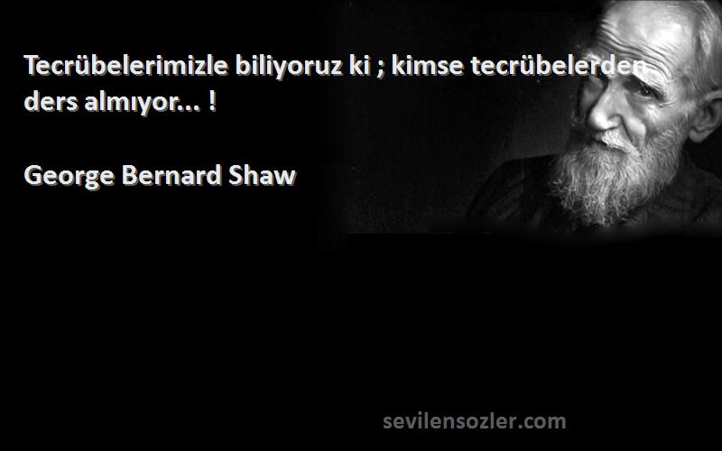 George Bernard Shaw - Tecrübelerimizle biliyoruz ki ; kimse tecrübelerden ders almıyor... !