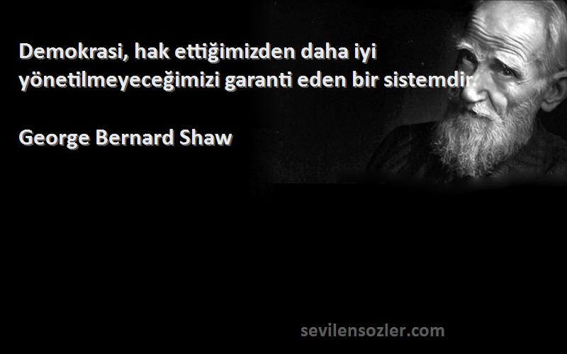 George Bernard Shaw - Demokrasi, hak ettiğimizden daha iyi yönetilmeyeceğimizi garanti eden bir sistemdir.