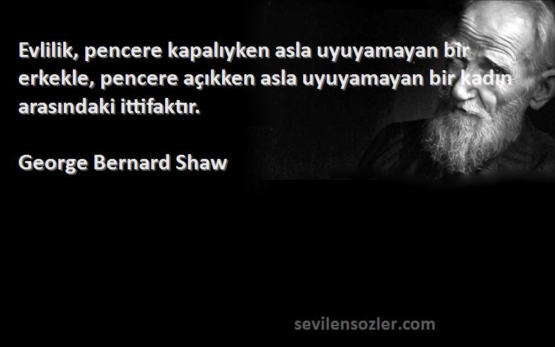 George Bernard Shaw Sözleri 
Evlilik, pencere kapalıyken asla uyuyamayan bir erkekle, pencere açıkken asla uyuyamayan bir kadın arasındaki ittifaktır.