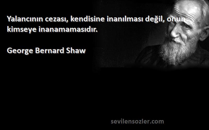 George Bernard Shaw - Yalancının cezası, kendisine inanılması değil, onun kimseye inanamamasıdır.