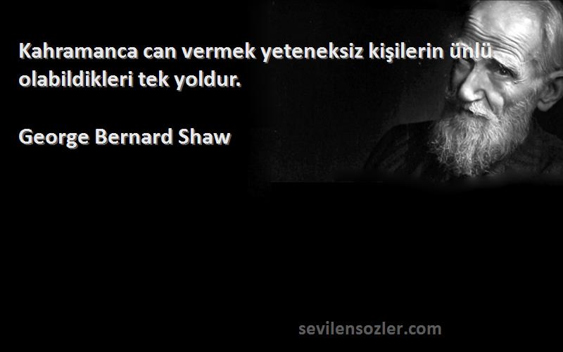 George Bernard Shaw - Kahramanca can vermek yeteneksiz kişilerin ünlü olabildikleri tek yoldur.