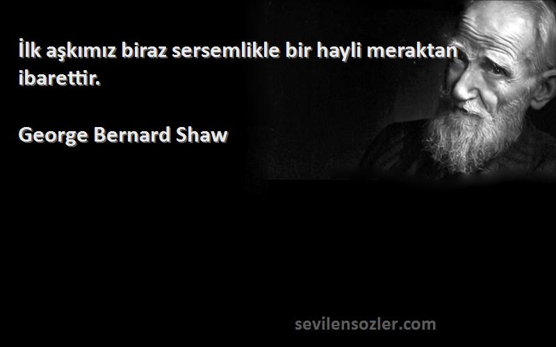George Bernard Shaw - İlk aşkımız biraz sersemlikle bir hayli meraktan ibarettir.