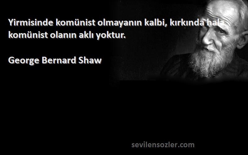 George Bernard Shaw - Yirmisinde komünist olmayanın kalbi, kırkında hala komünist olanın aklı yoktur.