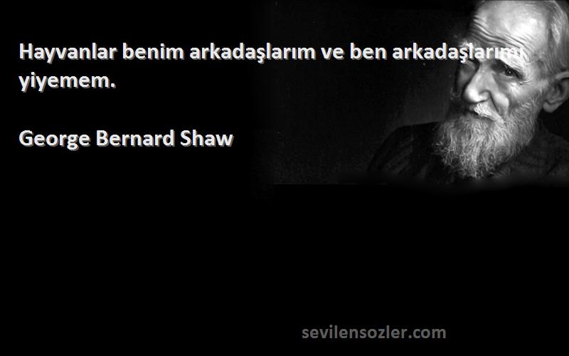 George Bernard Shaw - Hayvanlar benim arkadaşlarım ve ben arkadaşlarımı yiyemem.