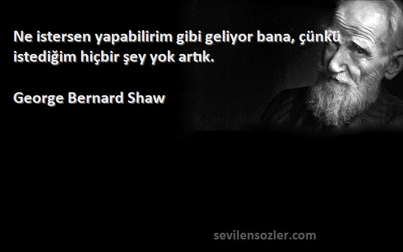 George Bernard Shaw - Ne istersen yapabilirim gibi geliyor bana, çünkü istediğim hiçbir şey yok artık.
