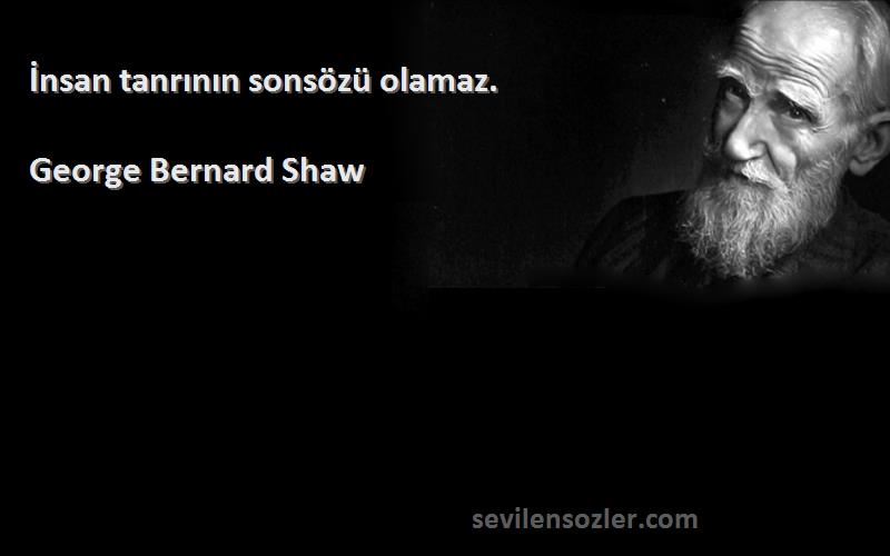 George Bernard Shaw - İnsan tanrının sonsözü olamaz.