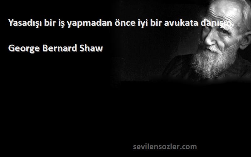 George Bernard Shaw - Yasadışı bir iş yapmadan önce iyi bir avukata danışın.