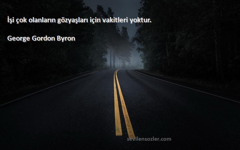 George Gordon Byron Sözleri 
İşi çok olanların gözyaşları için vakitleri yoktur.