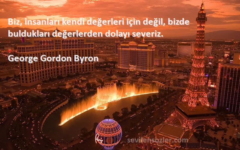 George Gordon Byron Sözleri 
Biz, insanları kendi değerleri için değil, bizde buldukları değerlerden dolayı severiz.