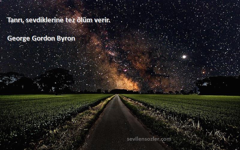 George Gordon Byron Sözleri 
Tanrı, sevdiklerine tez ölüm verir.