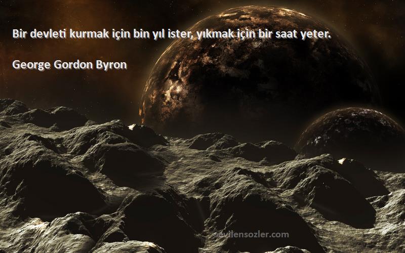 George Gordon Byron Sözleri 
Bir devleti kurmak için bin yıl ister, yıkmak için bir saat yeter.