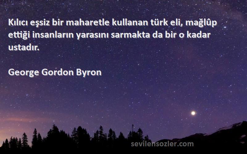 George Gordon Byron Sözleri 
Kılıcı eşsiz bir maharetle kullanan türk eli, mağlûp ettiği insanların yarasını sarmakta da bir o kadar ustadır.