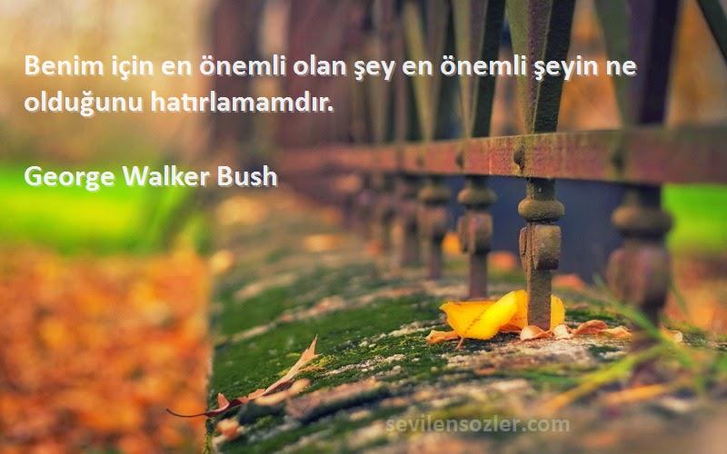George Walker Bush Sözleri 
Benim için en önemli olan şey en önemli şeyin ne olduğunu hatırlamamdır.