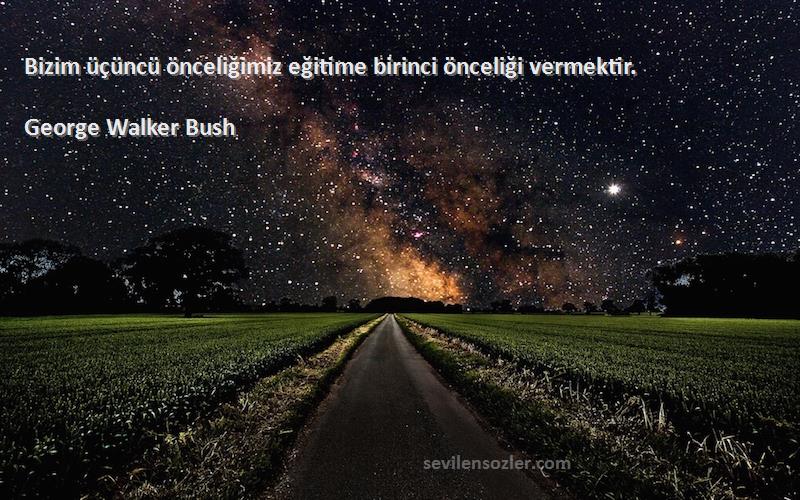 George Walker Bush Sözleri 
Bizim üçüncü önceliğimiz eğitime birinci önceliği vermektir.