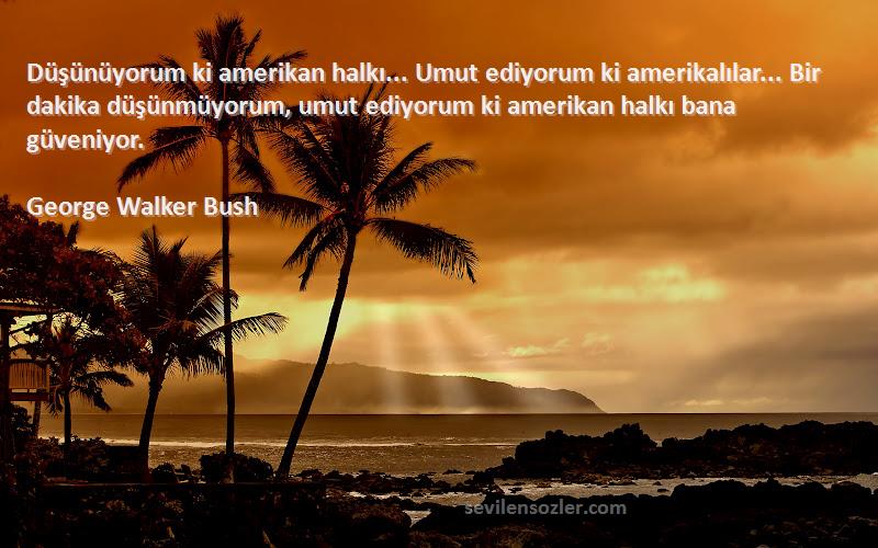 George Walker Bush Sözleri 
Düşünüyorum ki amerikan halkı... Umut ediyorum ki amerikalılar... Bir dakika düşünmüyorum, umut ediyorum ki amerikan halkı bana güveniyor.