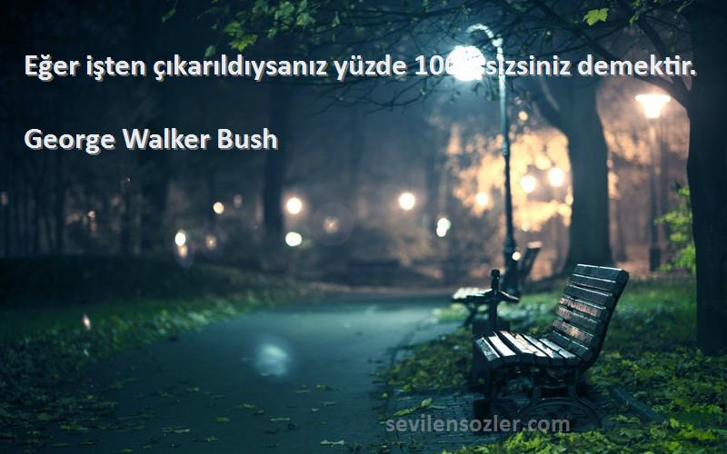 George Walker Bush Sözleri 
Eğer işten çıkarıldıysanız yüzde 100 işsizsiniz demektir.