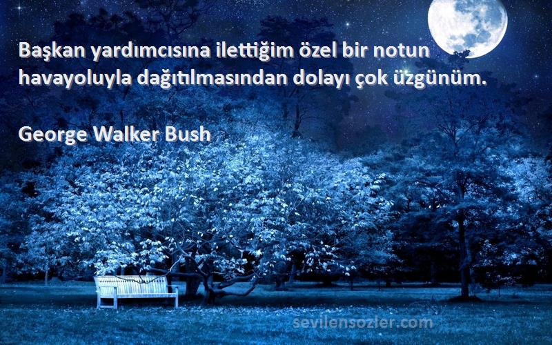 George Walker Bush Sözleri 
Başkan yardımcısına ilettiğim özel bir notun havayoluyla dağıtılmasından dolayı çok üzgünüm.