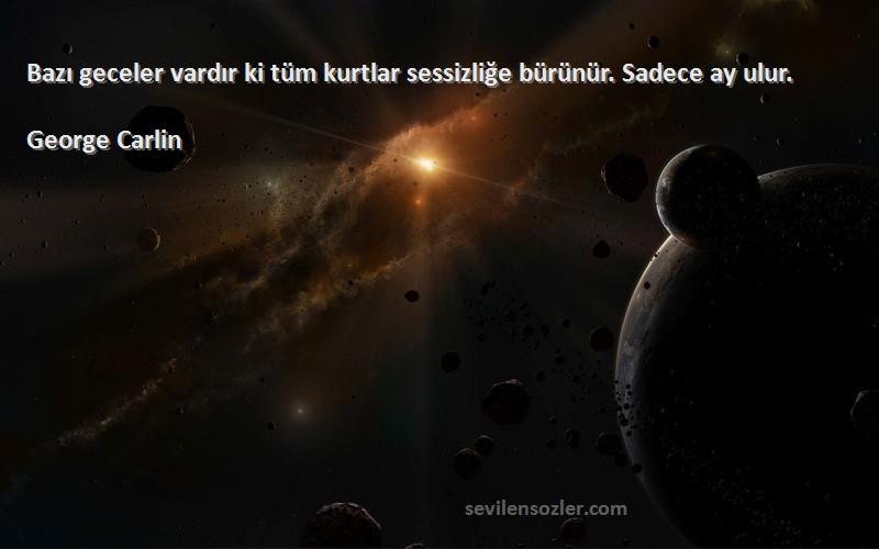 George Carlin Sözleri 
Bazı geceler vardır ki tüm kurtlar sessizliğe bürünür. Sadece ay ulur.