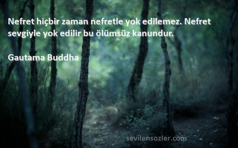 Gautama Buddha - Nefret hiçbir zaman nefretle yok edilemez. Nefret sevgiyle yok edilir bu ölümsüz kanundur.