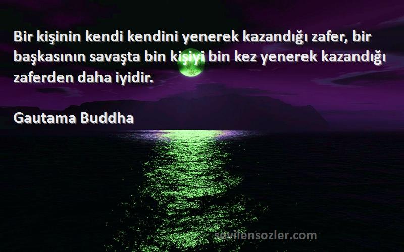 Gautama Buddha Sözleri 
Bir kişinin kendi kendini yenerek kazandığı zafer, bir başkasının savaşta bin kişiyi bin kez yenerek kazandığı zaferden daha iyidir.