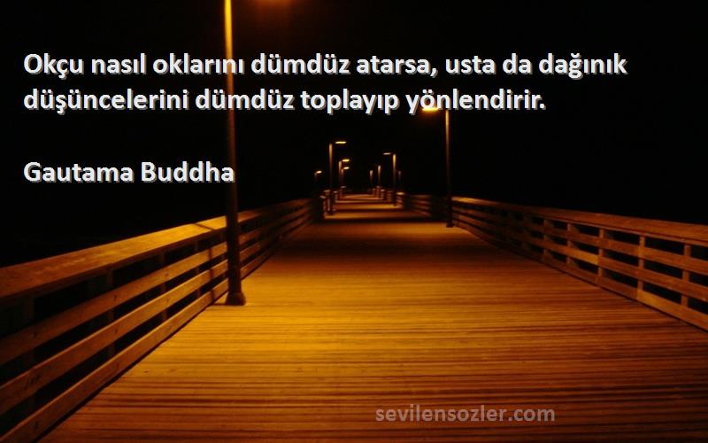 Gautama Buddha - Okçu nasıl oklarını dümdüz atarsa, usta da dağınık düşüncelerini dümdüz toplayıp yönlendirir.