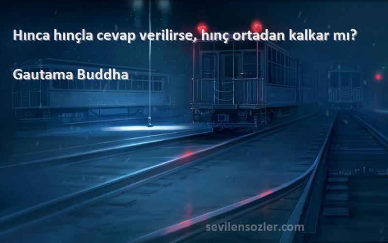 Gautama Buddha - Hınca hınçla cevap verilirse, hınç ortadan kalkar mı?