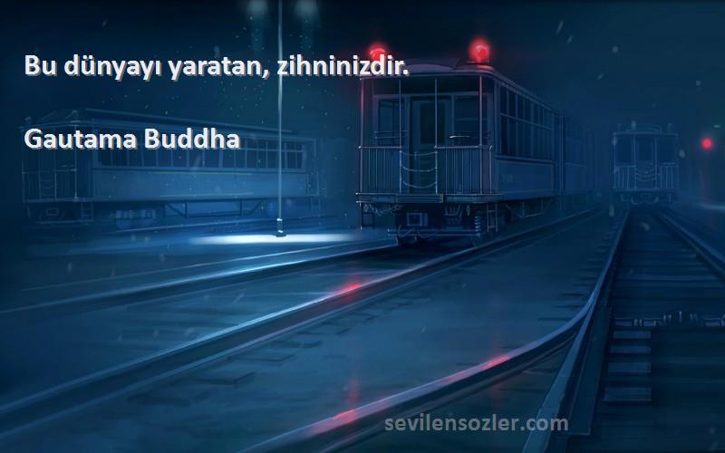 Gautama Buddha Sözleri 
Bu dünyayı yaratan, zihninizdir.